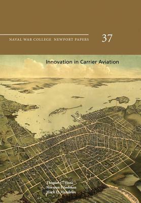 Innovation in Carrier Aviation: Naval War College Newport Papers 37 by Naval War College Press, Mark D. Mandeles, Norman Friedman