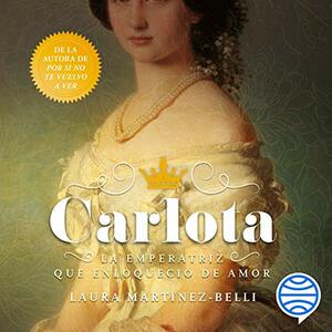 Carlota. La Emperatriz Que Enloqueció de Amor by Laura Martínez-Belli