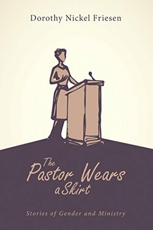 The Pastor Wears a Skirt: Stories of Gender and Ministry by Dorothy Nickel Friesen