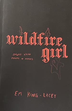 Wildfire Girl: [poems on Female Rage, Women's Anger, Feminism, Empowerment] by Em King-Lacey