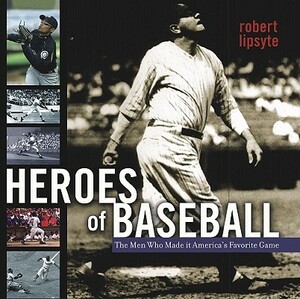Heroes of Baseball: The Men Who Made It America's Favorite Game by Robert Lipsyte