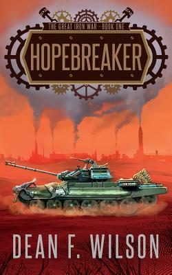 Hopebreaker (The Great Iron War, Book 1) by Dean F. Wilson