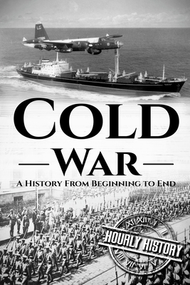 Cold War: A History From Beginning to End by Hourly History