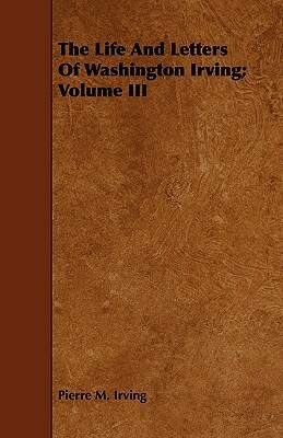 The Life and Letters of Washington Irving; Volume III by Pierre Munroe Irving