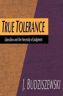 True Tolerance: Liberalism and the Necessity of Judgment by J. Budziszewski