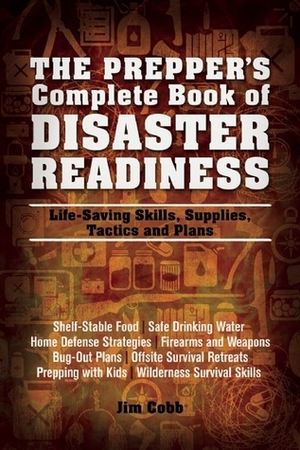 The Prepper's Complete Book of Disaster Readiness: Life-Saving Skills, Supplies, Tactics and Plans by Jim Cobb