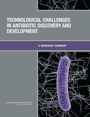 Technological Challenges in Antibiotic Discovery and Development: A Workshop Summary by Division on Earth and Life Studies, Board on Chemical Sciences and Technolog, National Research Council