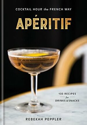 Apéritif: Cocktail Hour the French Way by Rebekah Peppler