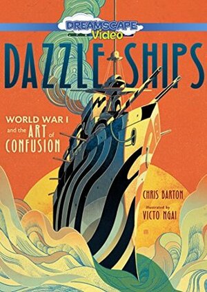 Dazzle Ships: World War I and the Art of Confusion by Chris Barton