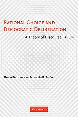 Rational Choice and Democratic Deliberation: A Theory of Discourse Failure by Fernando R. Tesón, Guido Pincione