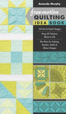 Free-Motion Quilting Idea Book: - 155 Mix & Match Designs - Bring 30 Fabulous Blocks to Life - Plus Plans for Sashing, Borders, Motifs & Allover Desig by Amanda Murphy