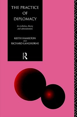 The Practice of Diplomacy: Its Evolution, Theory and Administration by Keith A. Hamilton, Richard Langhorne