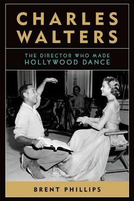 Charles Walters: The Director Who Made Hollywood Dance by Brent Phillips