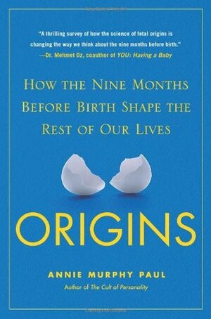 Origins: How the Nine Months Before Birth Shape the Rest of Our Lives by Annie Murphy Paul