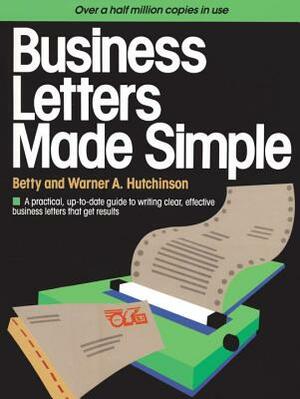 Business Letters Made Simple: A Practical, Up-To-Date Guide to Writing Clear, Effective Business Letters That Get Results by Warner A. Hutchinson, Betty Hutchinson