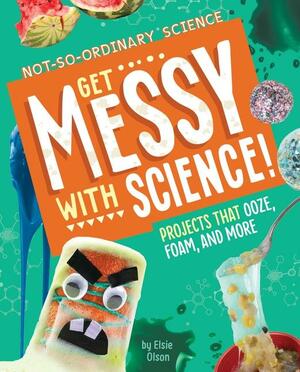 Get Messy with Science!: Projects That Ooze, Foam, and More by Elsie Olson