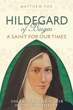 Hildegard of Bingen: A Saint for Our Times by Matthew Fox