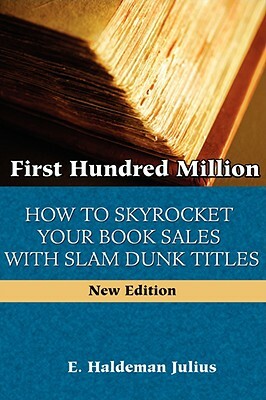 First Hundred Million: How To Sky Rocket Your book Sales With Slam Dunk Titles by E. Haldeman-Julius
