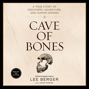 Cave of Bones: A True Story of Discovery, Adventure, and Human Origins by John Hawks, Lee Berger