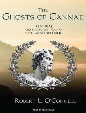 The Ghosts of Cannae: Hannibal and the Darkest Hour of the Roman Republic by Robert L. O'Connell