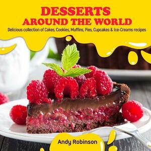 Desserts Around the World: Delicious collection of Cakes, Cookies, Muffins, Pies, Cupcakes & Ice-Creams recipes by Andy Robinson