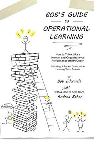 Bob's Guide to Operational Learning: How to Think Like a Human and Organizational Performance (HOP) Coach by Bob Edwards, Andrea Baker