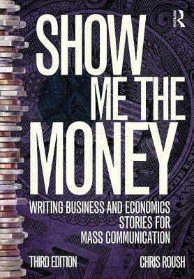 Show Me the Money: Writing Business and Economics Stories for Mass Communication by Chris Roush