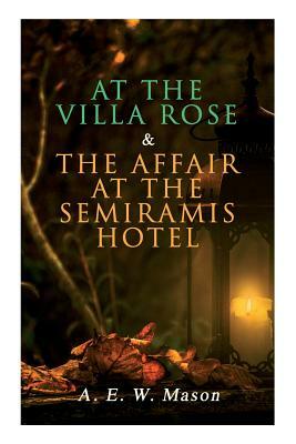 At the Villa Rose & The Affair at the Semiramis Hotel: Detective Gabriel Hanaud's Cases (2 Books in One Edition) by A.E.W. Mason