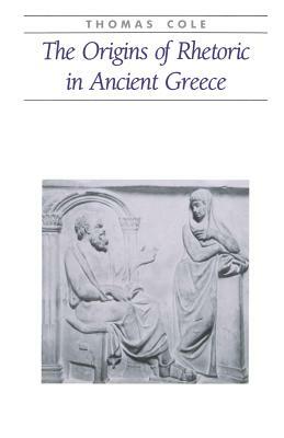 The Origins of Rhetoric in Ancient Greece by A. Thomas Cole