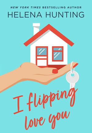 I Flipping Love You by Helena Hunting