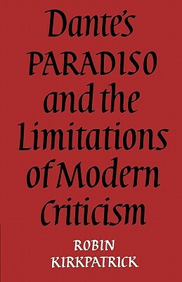 Dante's Paradiso and the Limitations of Modern Criticism: A Study of Style and Poetic Theory by Robin Kirkpatrick