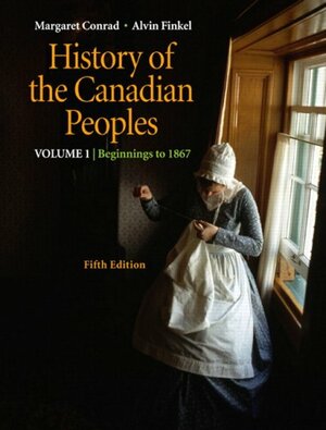 History of the Canadian peoples, Volume 1: Beginnings to 1867 by Alvin Finkel, Margaret Conrad