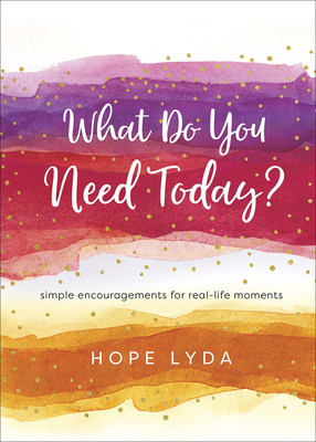 What Do You Need Today?: Simple Encouragements for Real-Life Moments by Hope Lyda