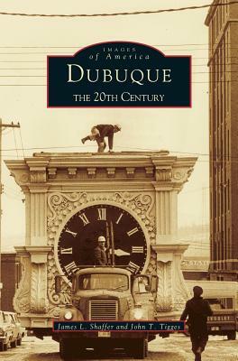 Dubuque: The 20th Century by James L. Shaffer, John T. Tigges