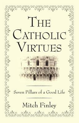 The Catholic Virtues by Mitch Finley