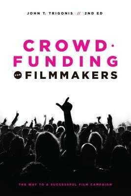 Crowdfunding for Filmmakers: The Way to a Successful Film Campaign by John T. Trigonis