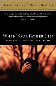 When Your Father Dies: How a Man Deals with the Loss of His Father by David R. Veerman, Bruce Barton