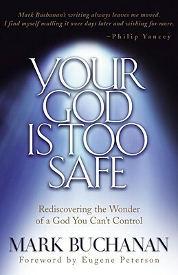 Your God Is Too Safe: Rediscovering the Wonder of a God You Can't Control by Mark Buchanan
