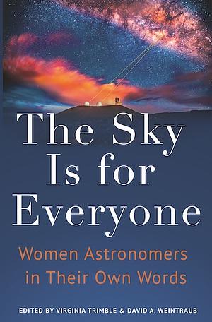 The Sky Is for Everyone: Women Astronomers in Their Own Words by David A. Weintraub, Virginia Trimble