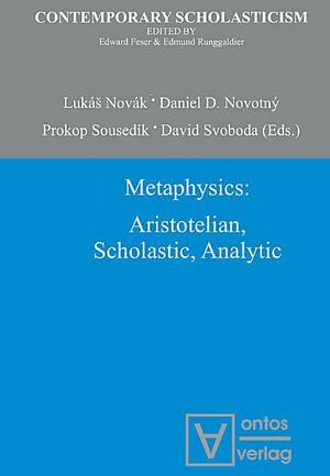 Metaphysics: Aristotelian, Scholastic, Analytic by Daniel D. Novotný, David Svoboda, Prokop Sousedík, Lukáš Novák