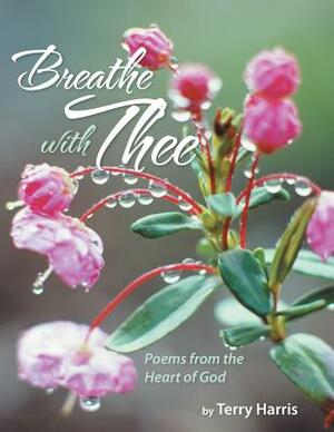 Breathe with Thee: Poems from the Heart of God by Terry Harris