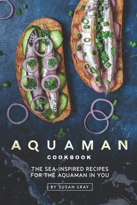 Aquaman Cookbook: The Sea-Inspired Recipes for The Aquaman In You by Susan Gray