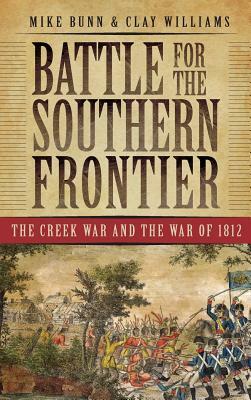 Battle for the Southern Frontier: The Creek War and the War of 1812 by Clay Williams, Mike Bunn