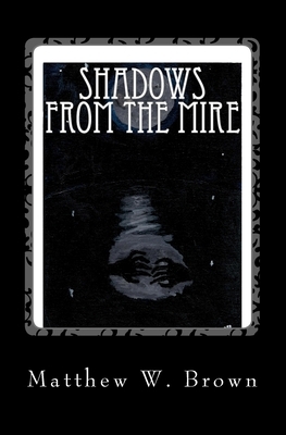 Shadows from The Mire by Matthew W. Brown