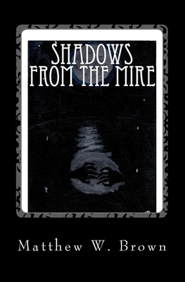 Shadows from The Mire by Matthew W. Brown