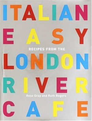 Italian Easy: Recipes from the London River Cafe by Ruth Rogers, Rose Gray