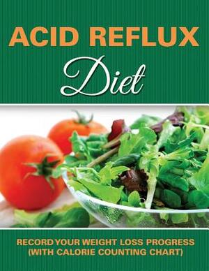 Acid Reflux Diet: Record Your Weight Loss Progress (with Calorie Counting Chart) by Speedy Publishing LLC