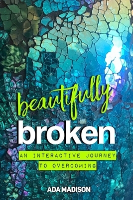 Beautifully Broken: An Interactive Journey to Overcoming by Ada Madison