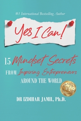Yes I Can!: 15 Mindset Secrets from Inspiring Entrepreneurs Around the World by Izdihar Jamil