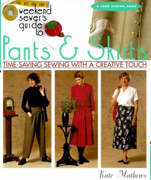 The Weekend Sewer's Guide to PantsSkirts: Time-Saving Sewing with a Creative Touch by Kate Mathews